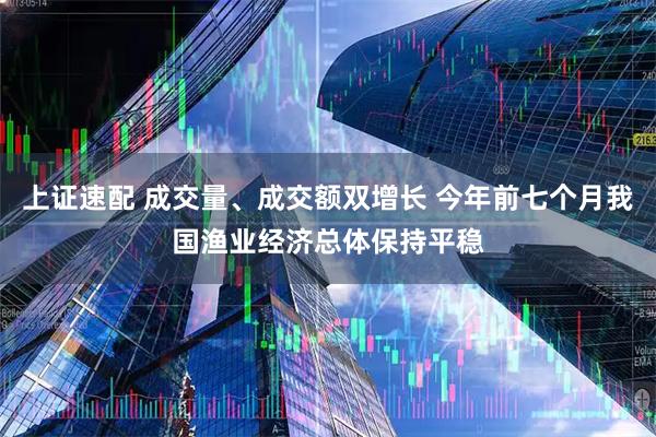 上证速配 成交量、成交额双增长 今年前七个月我国渔业经济总体保持平稳