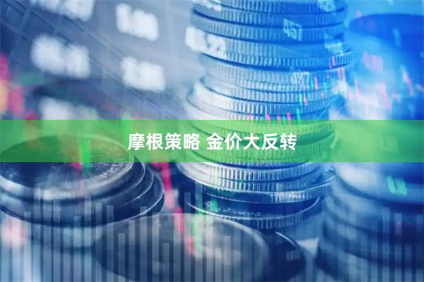 摩根策略 金价大反转
