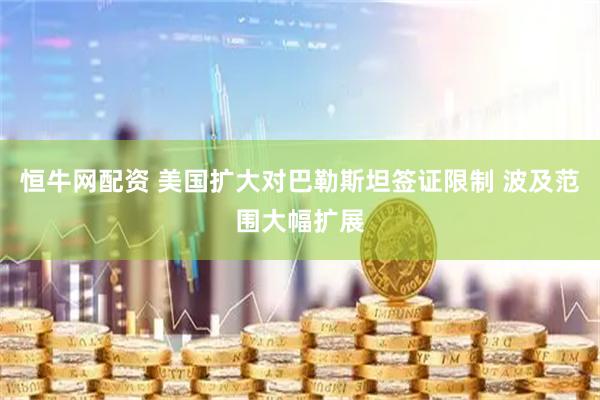 恒牛网配资 美国扩大对巴勒斯坦签证限制 波及范围大幅扩展