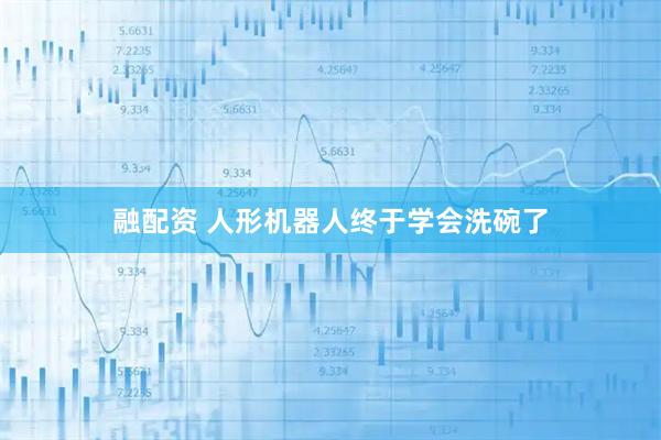 融配资 人形机器人终于学会洗碗了