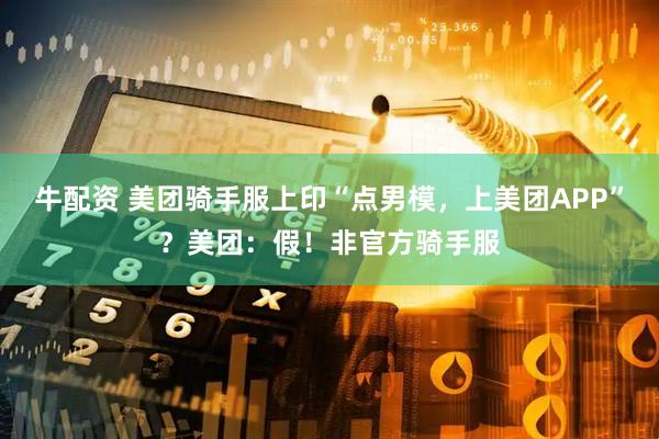 牛配资 美团骑手服上印“点男模，上美团APP”？美团：假！非官方骑手服