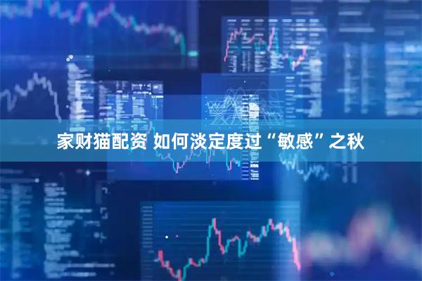 家财猫配资 如何淡定度过“敏感”之秋