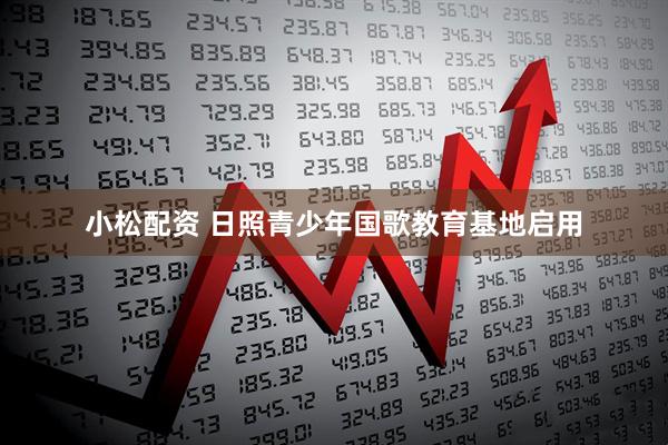 小松配资 日照青少年国歌教育基地启用