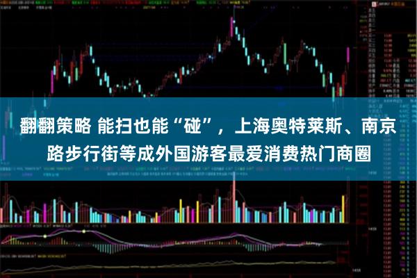翻翻策略 能扫也能“碰”，上海奥特莱斯、南京路步行街等成外国游客最爱消费热门商圈