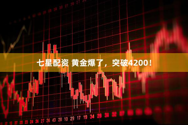 七星配资 黄金爆了，突破4200！