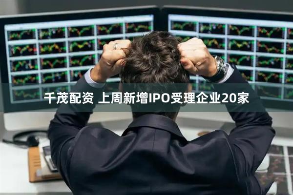 千茂配资 上周新增IPO受理企业20家