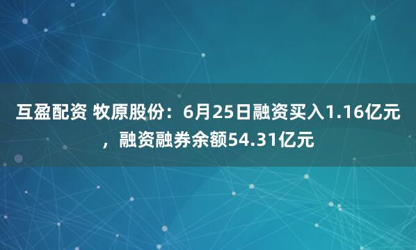 互盈配资 牧原股份：6月25日融资买入1.16亿元，融资融券余额54.31亿元