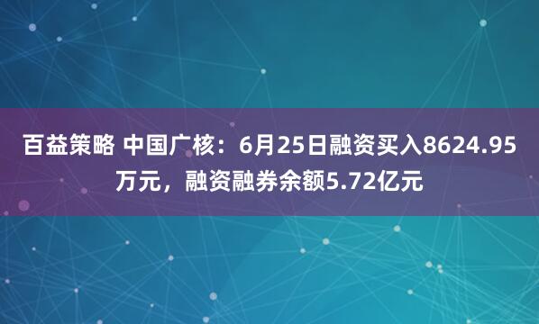 百益策略 中国广核：6月25日融资买入8624.95万元，融资融券余额5.72亿元
