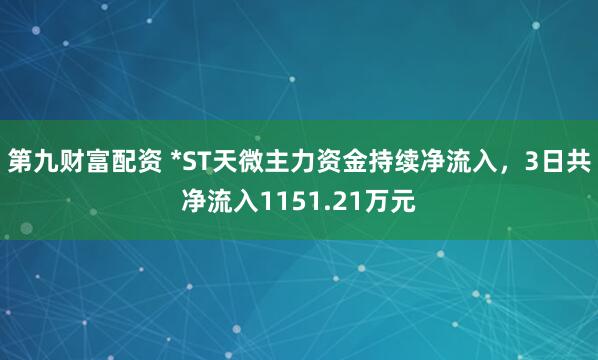 第九财富配资 *ST天微主力资金持续净流入，3日共净流入1151.21万元