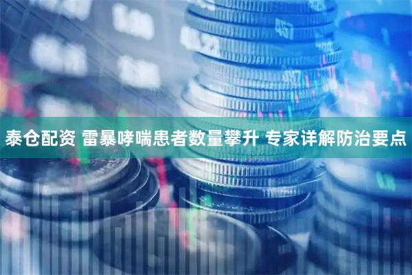 泰仓配资 雷暴哮喘患者数量攀升 专家详解防治要点
